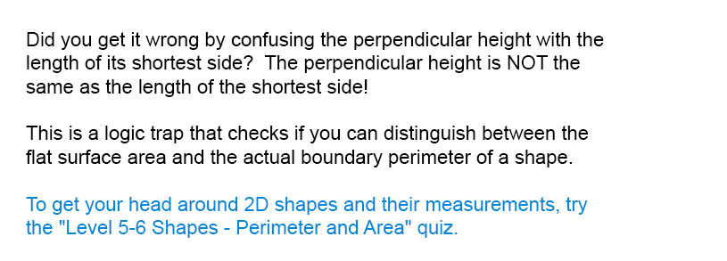 Did you get it wrong by confusing the perpendicular height with the length of its shortest side?  The perpendicular height is NOT the same as the length of the shortest side!